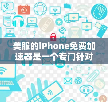 美服的iPhone免费加速器是一个专门针对iPhone的加速工具,旨在帮助用户更快地下载资源,如视频、音频和文档。以下是关于该加速器的详细信息 美服的iPhone免费加速器是一个专门针对iPhone的加速工具,旨在帮助用户更快地下载资源,如视频、音频和文档。以下是关于该加速器的详细信息