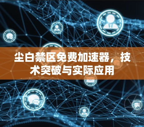 尘白禁区免费加速器,技术突破与实际应用