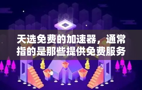 天选免费的加速器,通常指的是那些提供免费服务的加速器,如免费的网络加速器、虚拟机加速器或简单的好用的工具。以下是一些常见的免费加速器推荐 天选免费的加速器,通常指的是那些提供免费服务的加速器,如免费的网络加速器、虚拟机加速器或简单的好用的工具。以下是一些常见的免费加速器推荐