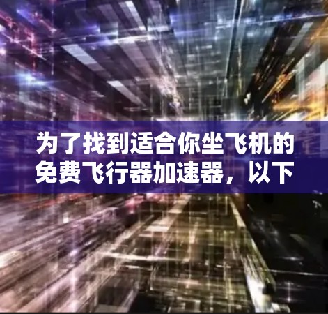 为了找到适合你坐飞机的免费飞行器加速器,以下是一些建议和步骤