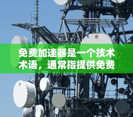 免费加速器是一个技术术语，通常指提供免费升级或升级资源的工具。例如，在云服务、软件升级、硬件升级等领域，免费加速器是指提供免费升级或优化服务，用户可以在不额外付费的情况下享受到更高的性能、功能或设备
