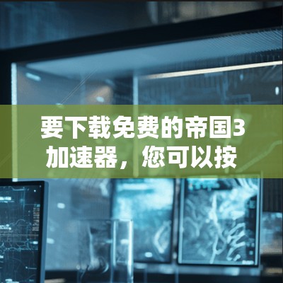 要下载免费的帝国3加速器,您可以按照以下步骤进行