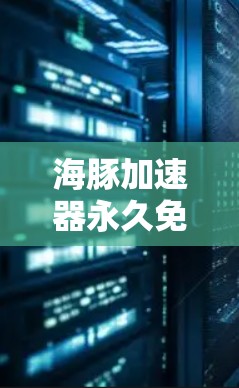 海豚加速器永久免费使用，实用指南