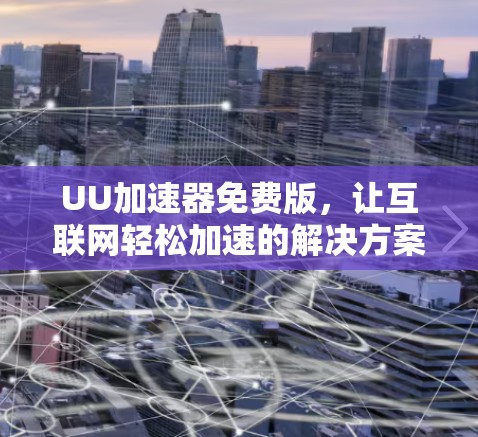 UU加速器免费版,让互联网轻松加速的解决方案