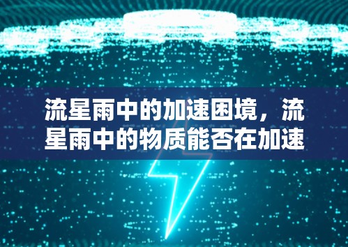 流星雨中的加速困境,流星雨中的物质能否在加速器中发挥作用?