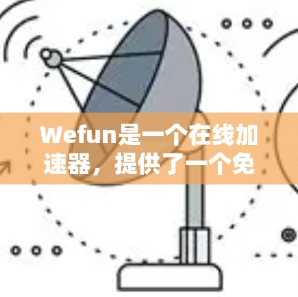 Wefun是一个在线加速器,提供了一个免费的加速网站,称为Wefu。以下是关于Wefun的详细信息