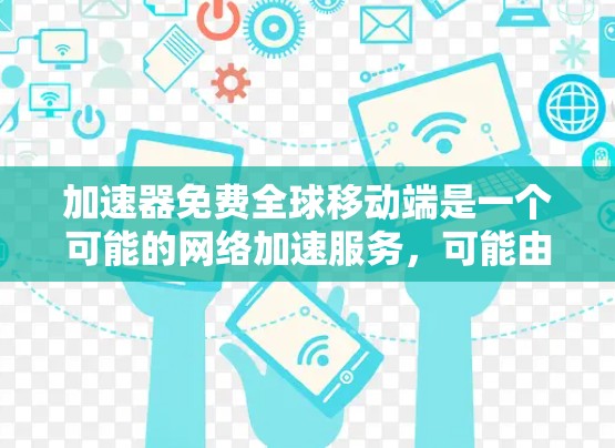 加速器免费全球移动端是一个可能的网络加速服务，可能由某个平台或应用提供。以下是对该服务的详细分析