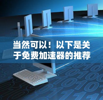 当然可以!以下是关于免费加速器的推荐列表,特别是适合在知乎上使用的工具。这些工具可以帮助你优化网页内容,提升内容加载速度,从而在知乎上更好地展示你的作品