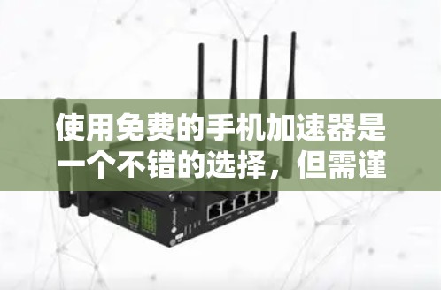 使用免费的手机加速器是一个不错的选择,但需谨慎使用,确保你的需求得到满足。以下是一步步的建议