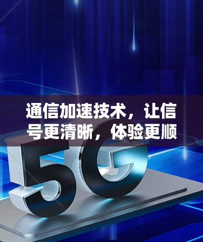 通信加速技术,让信号更清晰,体验更顺畅—我的通信设备加速器全方位解析