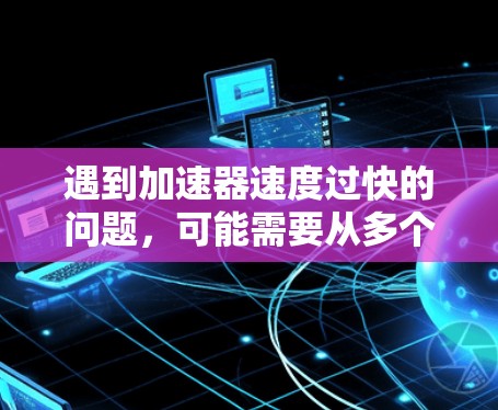 遇到加速器速度过快的问题,可能需要从多个方面去解决。以下是一些常见的问题和解决方案