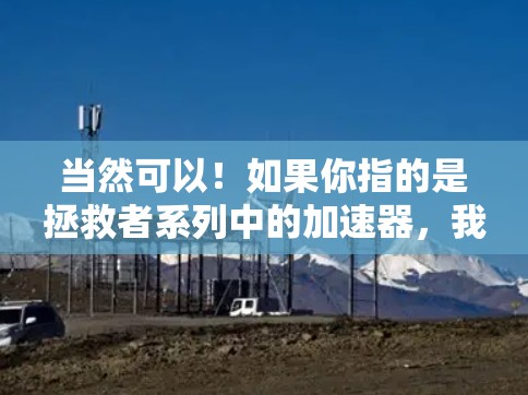 当然可以！如果你指的是拯救者系列中的加速器，我可以推荐一个非常有用的工具—拯救者，加速器（Starter）