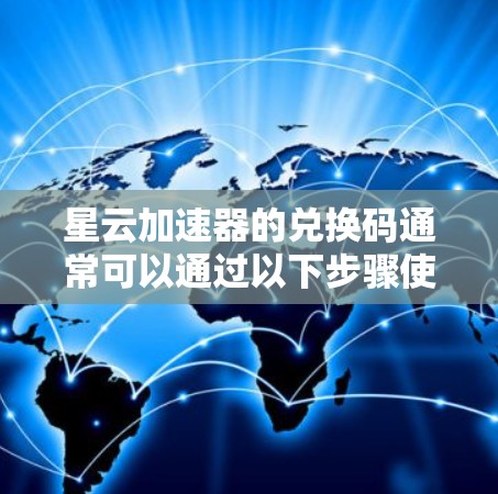 星云加速器的兑换码通常可以通过以下步骤使用