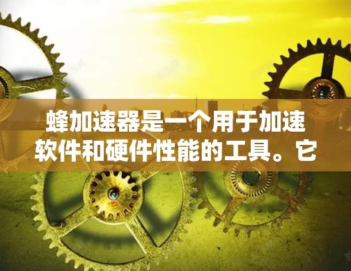 蜂加速器是一个用于加速软件和硬件性能的工具。它通常提供多种加速选项,如减少磁盘空间占用、提高CPU性能、优化网络连接等。如果您想使用蜂加速器的免费版,您可以通过以下步骤获取