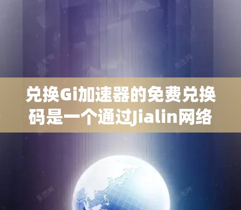 兑换Gi加速器的免费兑换码是一个通过Jialin网络提供的服务,允许用户获得一些权益。以下是一个详细的步骤指南
