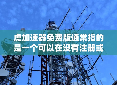 虎加速器免费版通常指的是一个可以在没有注册或付费的情况下,快速加速网络数据或手机应用的速度的免费加速器软件。以下是一些常用的获取或使用虎加速器免费版的方法