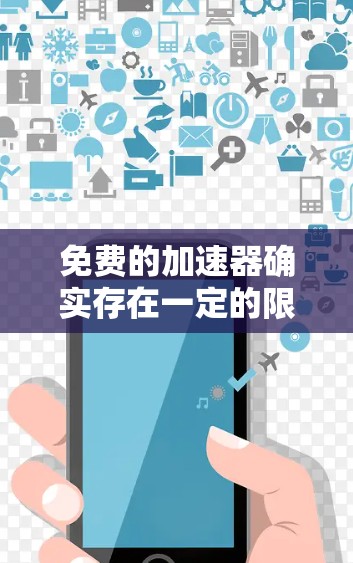 免费的加速器确实存在一定的限制,主要是由于它们基于付费服务或依赖于某些付费资源。这些限制可能导致以下几种情况
