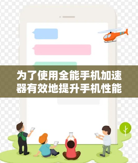 为了使用全能手机加速器有效地提升手机性能,以下是一个详细的步骤指南