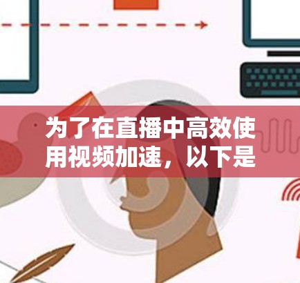 为了在直播中高效使用视频加速,以下是一个有条理的解决方案