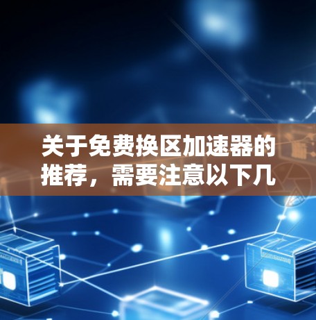 关于免费换区加速器的推荐,需要注意以下几点