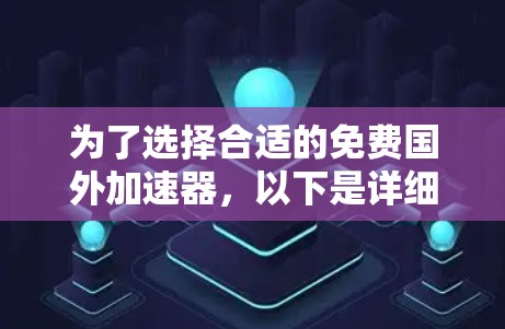 为了选择合适的免费国外加速器，以下是详细的分析和建议