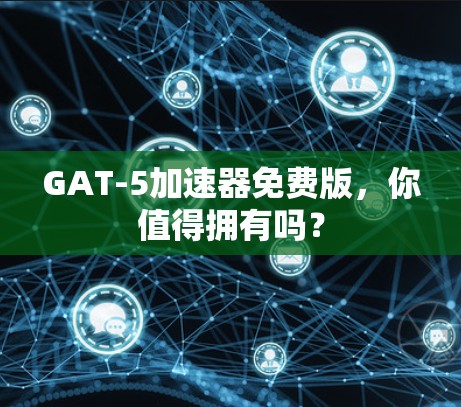 GAT-5加速器免费版，你值得拥有吗？