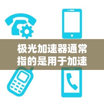 极光加速器通常指的是用于加速手机设置、应用或功能的工具。具体来说,极光手机加速器是用于加速某些操作或应用的工具,而极光手机优化器则是一个更全面的加速工具 极光加速器通常指的是用于加速手机设置、应用或功能的工具。具体来说,极光手机加速器是用于加速某些操作或应用的工具,而极光手机优化器则是一个更全面的加速工具