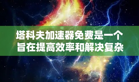 塔科夫加速器免费是一个旨在提高效率和解决复杂问题的工具，其免费性质可能体现在以下几个方面