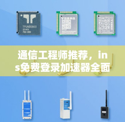 通信工程师推荐,ins免费登录加速器全面解析