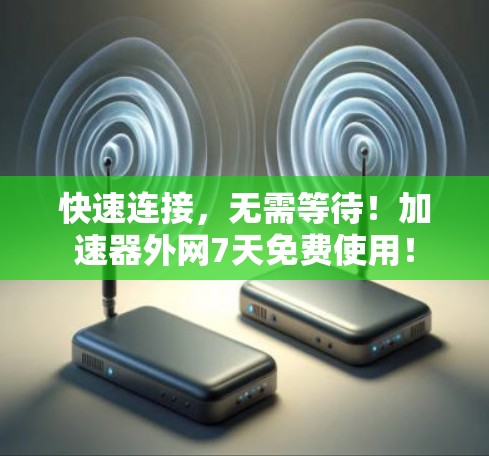 快速连接,无需等待!加速器外网7天免费使用!