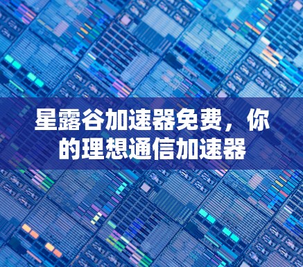 星露谷加速器免费，你的理想通信加速器