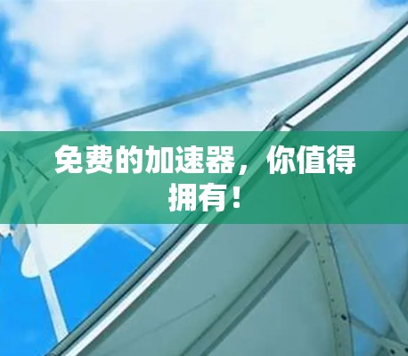 免费的加速器，你值得拥有！