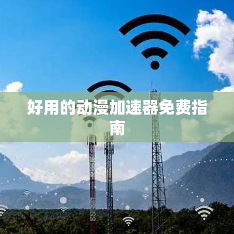 好用的动漫加速器免费指南