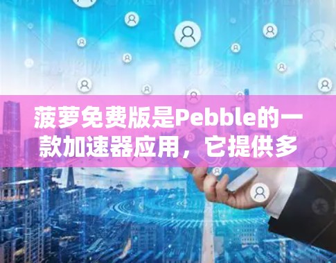 菠萝免费版是Pebble的一款加速器应用,它提供多种加速模式,如网页、视频和音乐加速。然而,它的免费版有一些限制