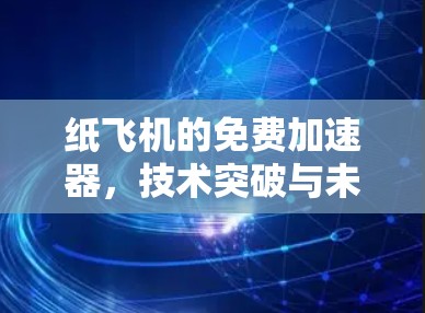 纸飞机的免费加速器,技术突破与未来展望
