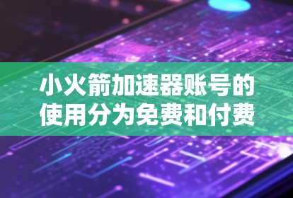 小火箭加速器账号的使用分为免费和付费两种模式,取决于您的需求和预算。以下是详细的分析和建议
