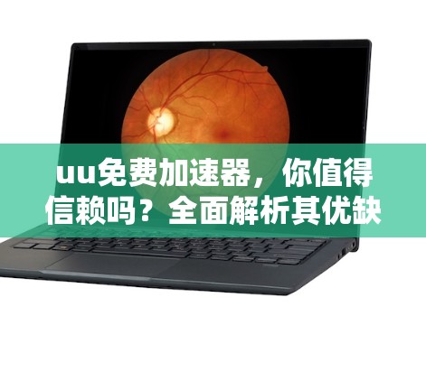 uu免费加速器，你值得信赖吗？全面解析其优缺点