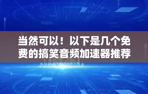 当然可以!以下是几个免费的搞笑音频加速器推荐,虽然它们可能有限制,但可以让你试用一下