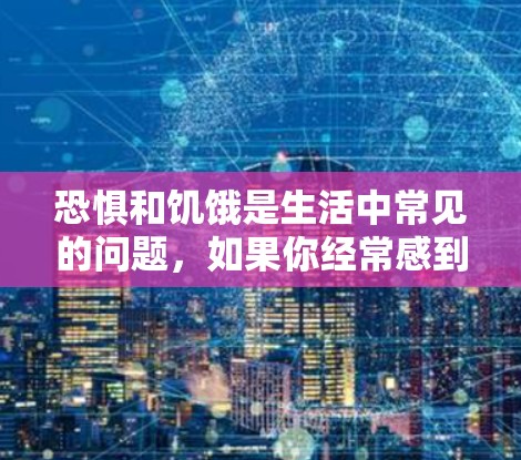 恐惧和饥饿是生活中常见的问题,如果你经常感到这两种压力,可以尝试以下方法来缓解它们