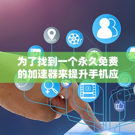为了找到一个永久免费的加速器来提升手机应用的流畅度，以下是一些建议和步骤
