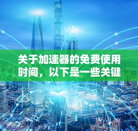 关于加速器的免费使用时间，以下是一些关键信息，帮助您更好地理解使用情况
