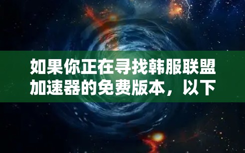 如果你正在寻找韩服联盟加速器的免费版本，以下是一些可靠的选择和建议