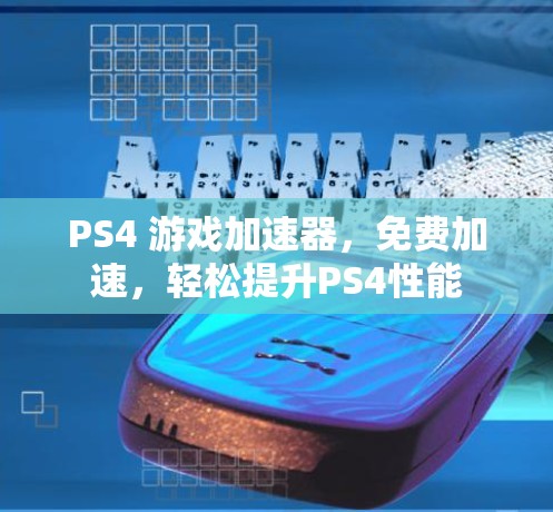 PS4 游戏加速器，免费加速，轻松提升PS4性能
