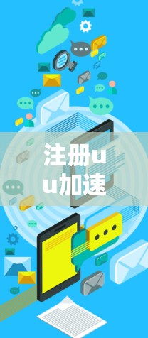 注册uu加速器平台需要遵循以下步骤和注意事项