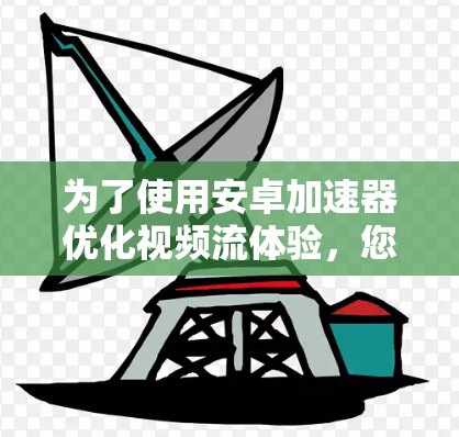 为了使用安卓加速器优化视频流体验，您可以按照以下步骤进行操作