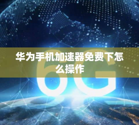 华为手机加速器免费下怎么操作