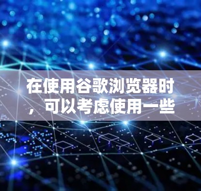 在使用谷歌浏览器时，可以考虑使用一些免费的加速器工具来提高网页访问速度。以下是一些常见且可靠的工具