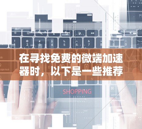 在寻找免费的微端加速器时，以下是一些推荐的工具及其特点