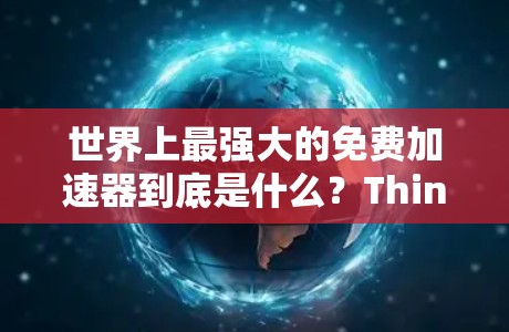 世界上最强大的免费加速器到底是什么？ThinkNet真的可以做到！