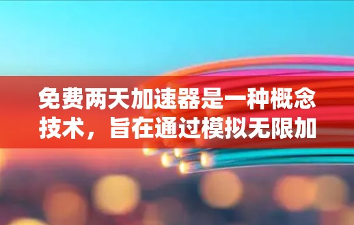 免费两天加速器是一种概念技术，旨在通过模拟无限加速来测试和优化车辆的动力系统。以下是对该技术的详细分析